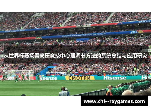 从世界杯赛场看高压竞技中心理调节方法的系统总结与应用研究 从世界杯赛场看高压竞技中心理调节方法的系统总结与应用研究