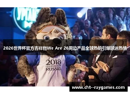 2026世界杯官方吉祥物We Are 26周边产品全球热销引爆球迷热情 2026世界杯官方吉祥物We Are 26周边产品全球热销引爆球迷热情