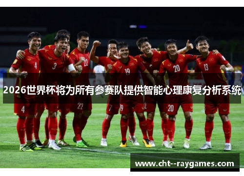 2026世界杯将为所有参赛队提供智能心理康复分析系统