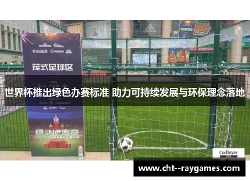 世界杯推出绿色办赛标准 助力可持续发展与环保理念落地