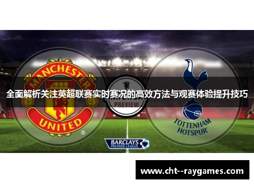 全面解析关注英超联赛实时赛况的高效方法与观赛体验提升技巧
