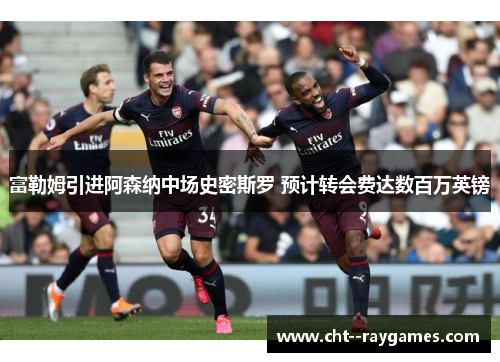 富勒姆引进阿森纳中场史密斯罗 预计转会费达数百万英镑 富勒姆引进阿森纳中场史密斯罗 预计转会费达数百万英镑