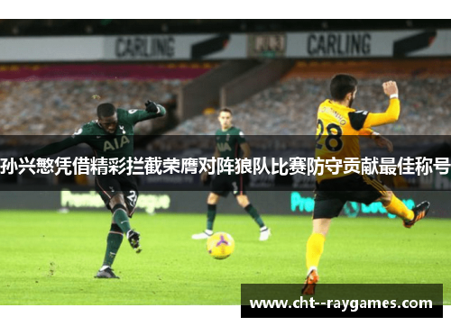 孙兴慜凭借精彩拦截荣膺对阵狼队比赛防守贡献最佳称号