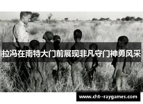 拉冯在南特大门前展现非凡守门神勇风采