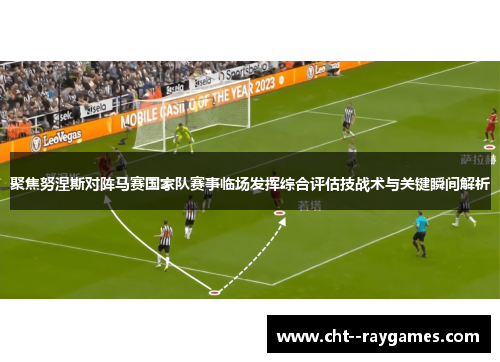 聚焦努涅斯对阵马赛国家队赛事临场发挥综合评估技战术与关键瞬间解析 聚焦努涅斯对阵马赛国家队赛事临场发挥综合评估技战术与关键瞬间解析