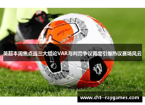 英超本周焦点战三大结论VAR与判罚争议再度引爆热议赛场风云 英超本周焦点战三大结论VAR与判罚争议再度引爆热议赛场风云