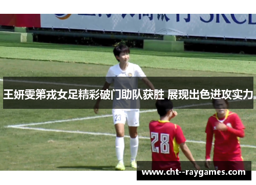 王妍雯第戎女足精彩破门助队获胜 展现出色进攻实力 王妍雯第戎女足精彩破门助队获胜 展现出色进攻实力